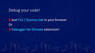 Debug your code!
Just F12 / Sources tab in your browser
Or
Debugger for Chrome extension!
 
