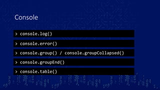 Console
> console.log()
> console.error()
> console.group() / console.groupCollapsed()
> console.groupEnd()
> console.table()
 