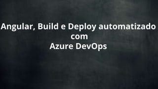 Angular, Build e Deploy automatizado
com
Azure DevOps
 