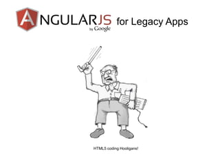 for Legacy Apps
dff
HTML5 coding Hooligans!
 