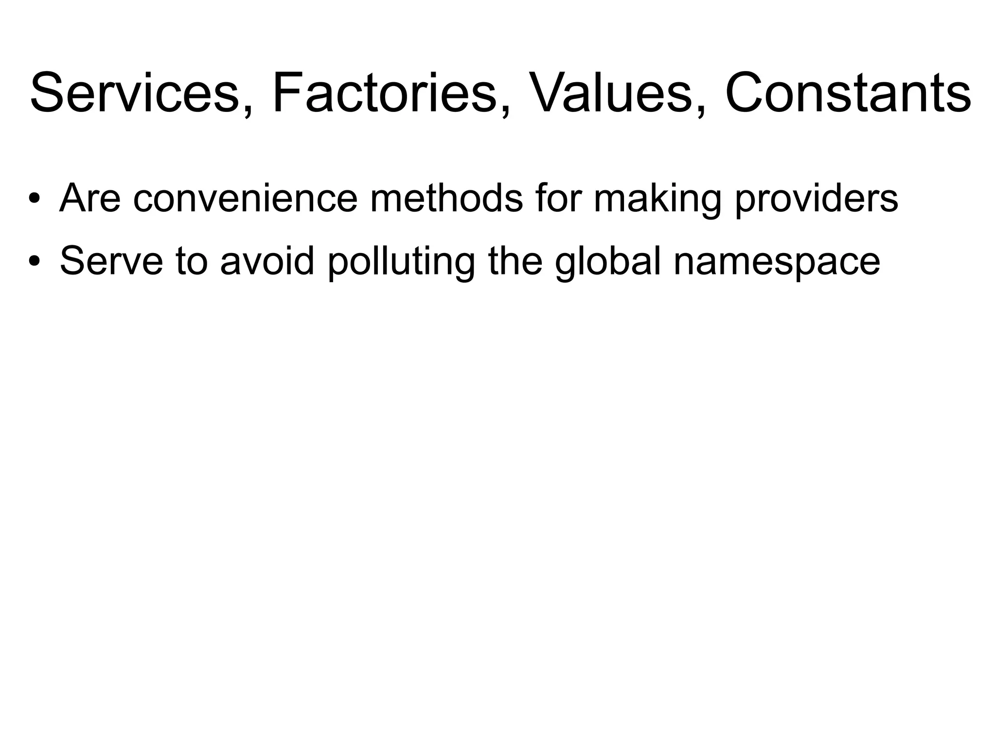 Services, Factories, Values, Constants
● Are convenience methods for making providers
● Serve to avoid polluting the global namespace
 