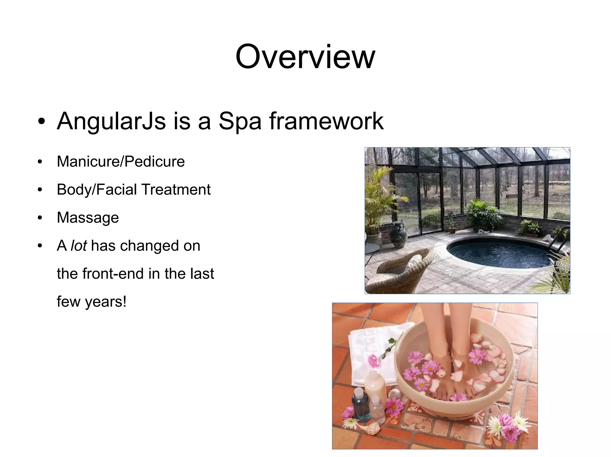 Overview
● AngularJs is a Spa framework
● Manicure/Pedicure
● Body/Facial Treatment
● Massage
● A lot has changed on
the front-end in the last
few years!
 