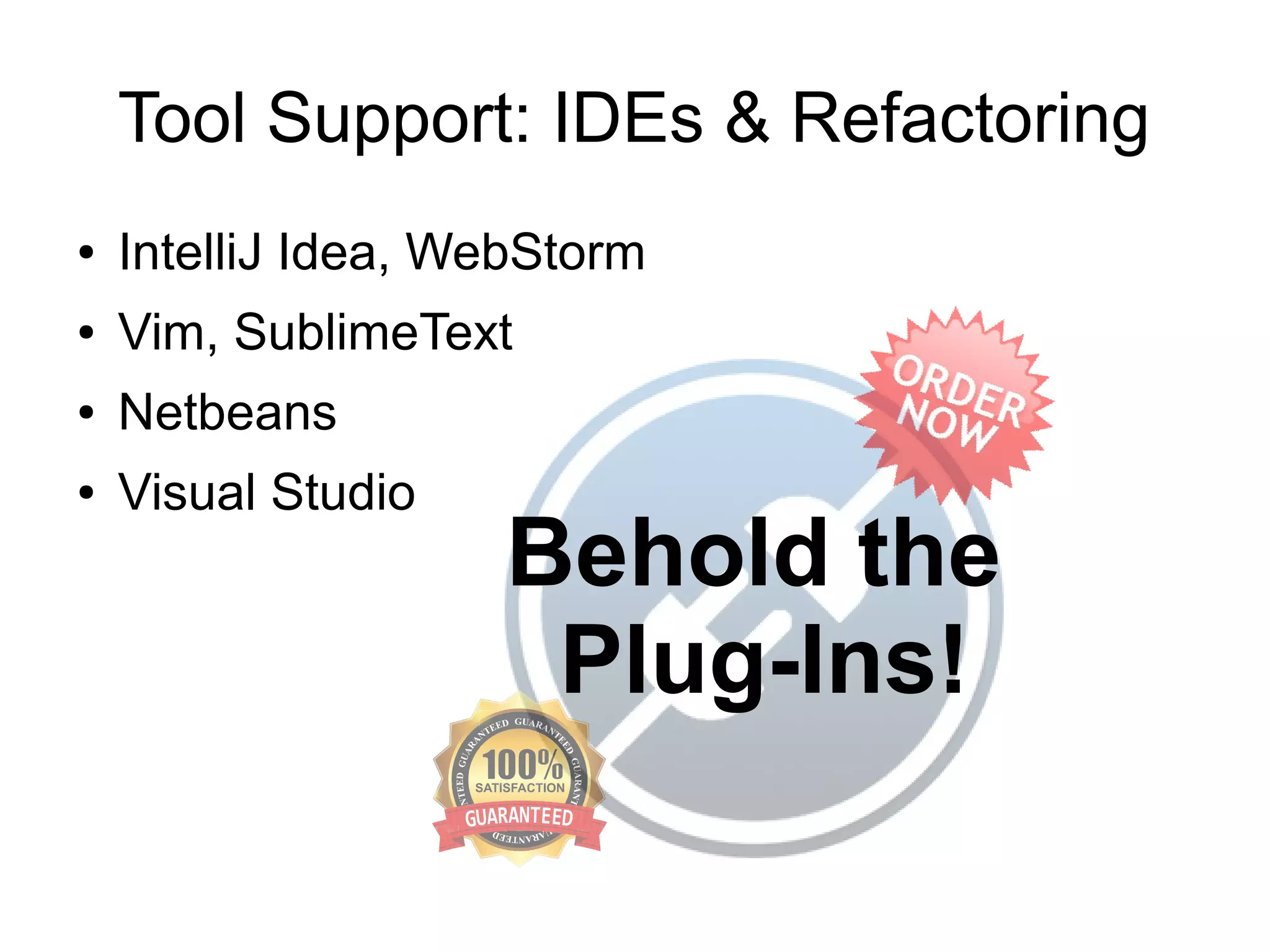 Tool Support: IDEs & Refactoring
● IntelliJ Idea, WebStorm
● Vim, SublimeText
● Netbeans
● Visual Studio
Behold the
Plug-Ins!
 