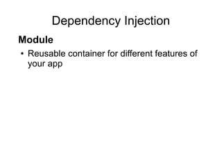 Dependency Injection
● Reusable container for different features of
your app
Module
 