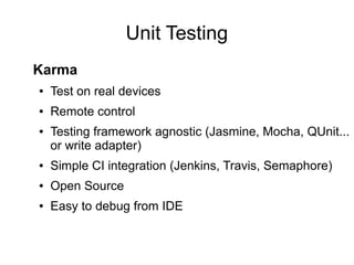 Unit Testing
● Test on real devices
● Remote control
● Testing framework agnostic (Jasmine, Mocha, QUnit...
or write adapter)
● Simple CI integration (Jenkins, Travis, Semaphore)
● Open Source
● Easy to debug from IDE
Karma
 