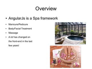 Overview
● AngularJs is a Spa framework
● Manicure/Pedicure
● Body/Facial Treatment
● Massage
● A lot has changed on
the front-end in the last
few years!
 