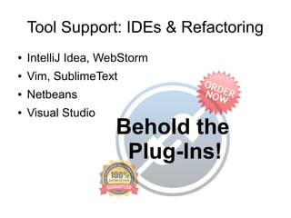 Tool Support: IDEs & Refactoring
● IntelliJ Idea, WebStorm
● Vim, SublimeText
● Netbeans
● Visual Studio
Behold the
Plug-Ins!
 