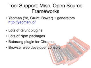 Tool Support: Misc. Open Source
Frameworks
● Yeoman (Yo, Grunt, Bower) + generators
http://yeoman.io/
● Lots of Grunt plugins
● Lots of Npm packages
● Batarang plugin for Chrome
● Browser web developer console
 