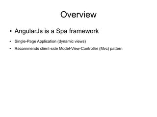 Overview
● AngularJs is a Spa framework
● Single-Page Application (dynamic views)
● Recommends client-side Model-View-Controller (Mvc) pattern
 