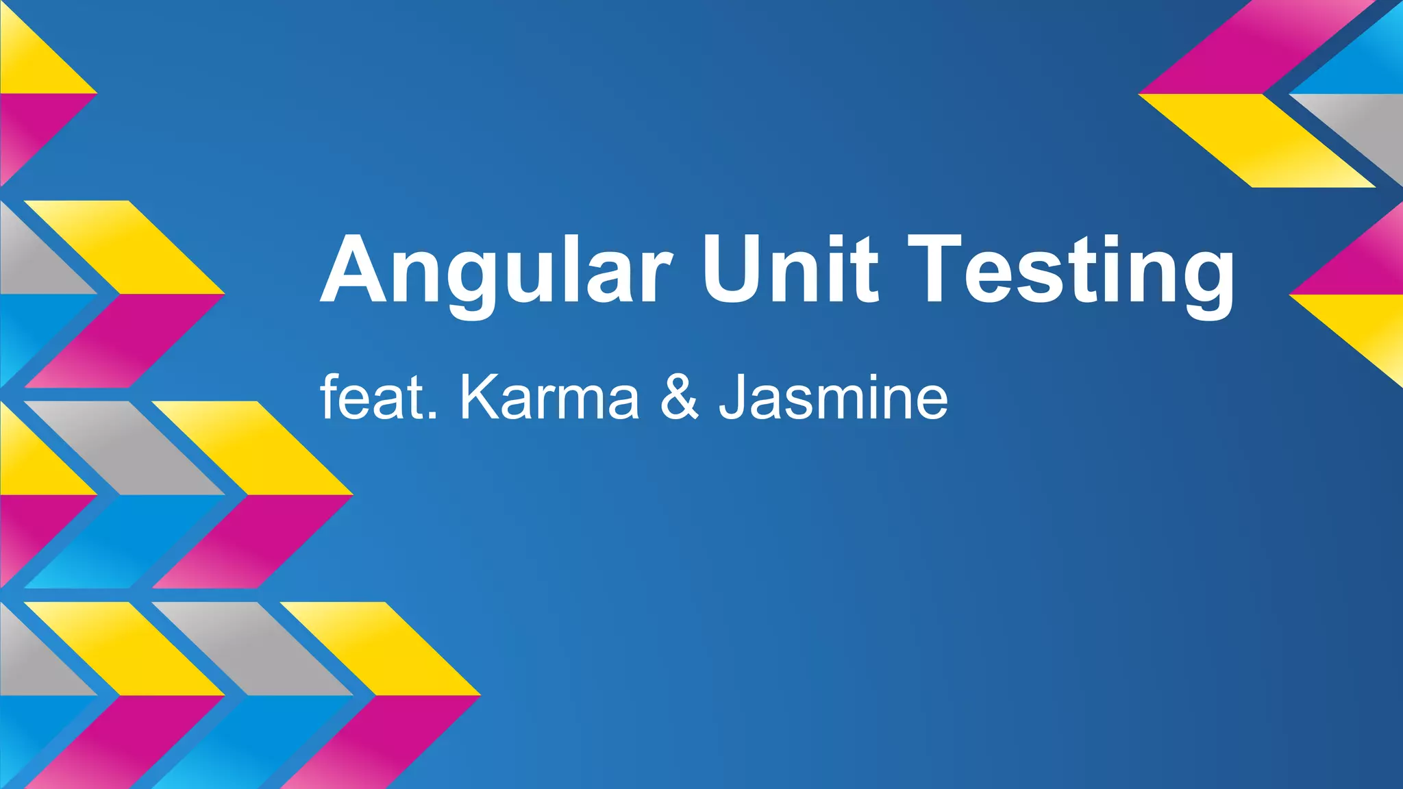 Angular Unit Testing
feat. Karma & Jasmine
 