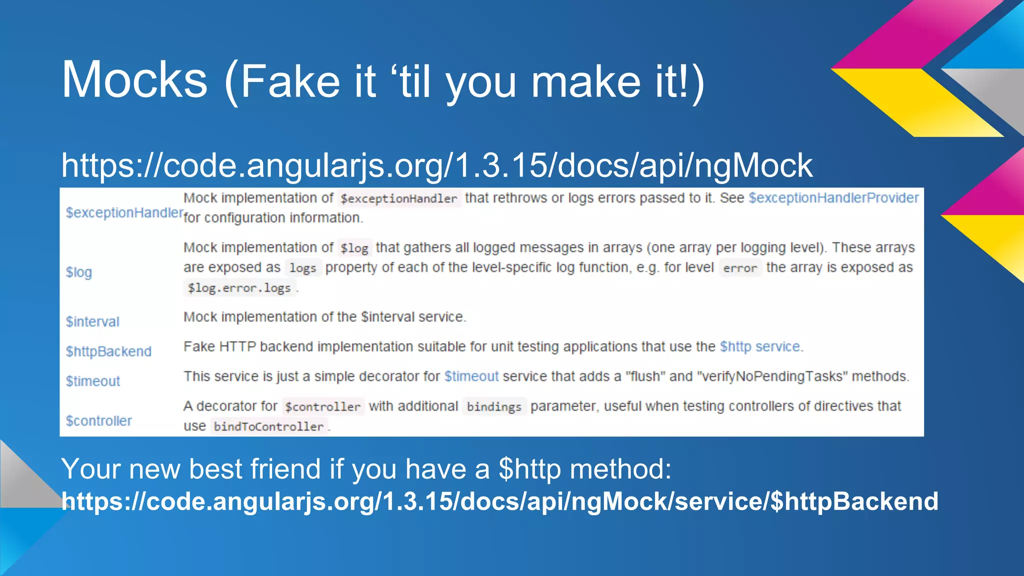 Mocks (Fake it ‘til you make it!)
https://code.angularjs.org/1.3.15/docs/api/ngMock
Your new best friend if you have a $http method:
https://code.angularjs.org/1.3.15/docs/api/ngMock/service/$httpBackend
 