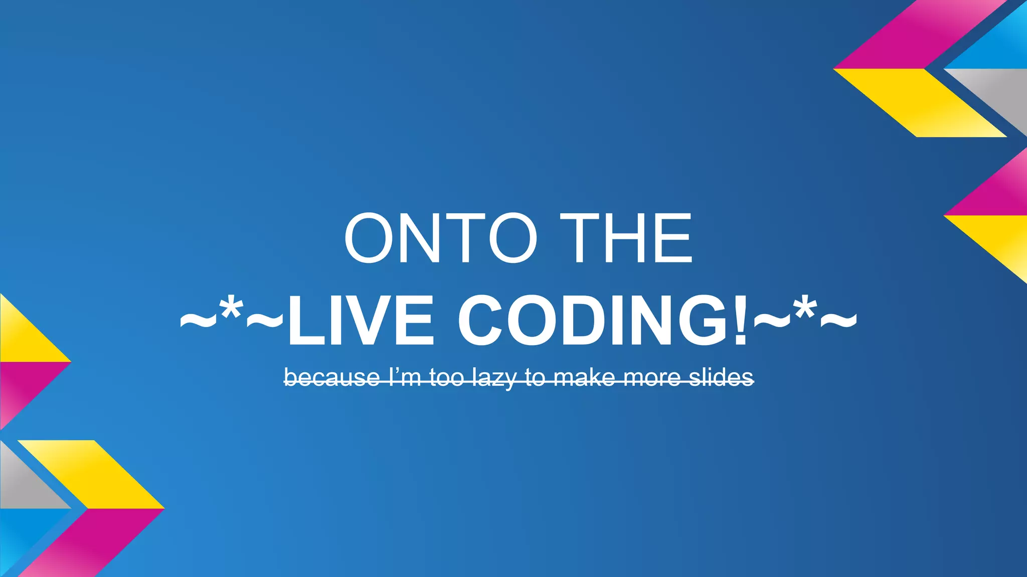 ONTO THE
~*~LIVE CODING!~*~
because I’m too lazy to make more slides
 