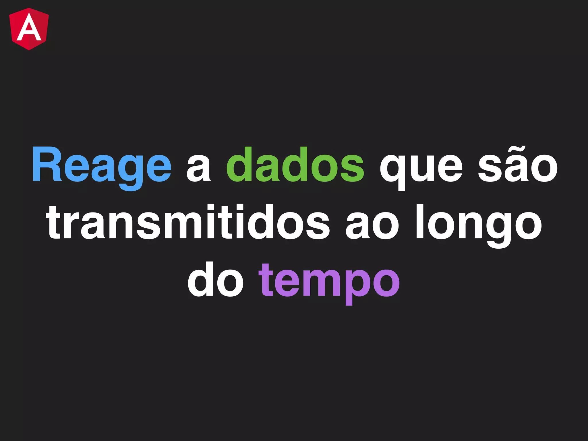 Reage a dados que são transmitidos ao longo do tempo 