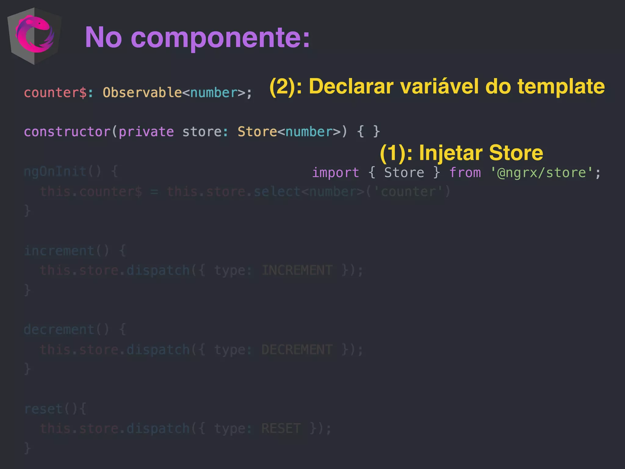 No componente: (1): Injetar Store import { Store } from '@ngrx/store'; (2): Declarar variável do template 