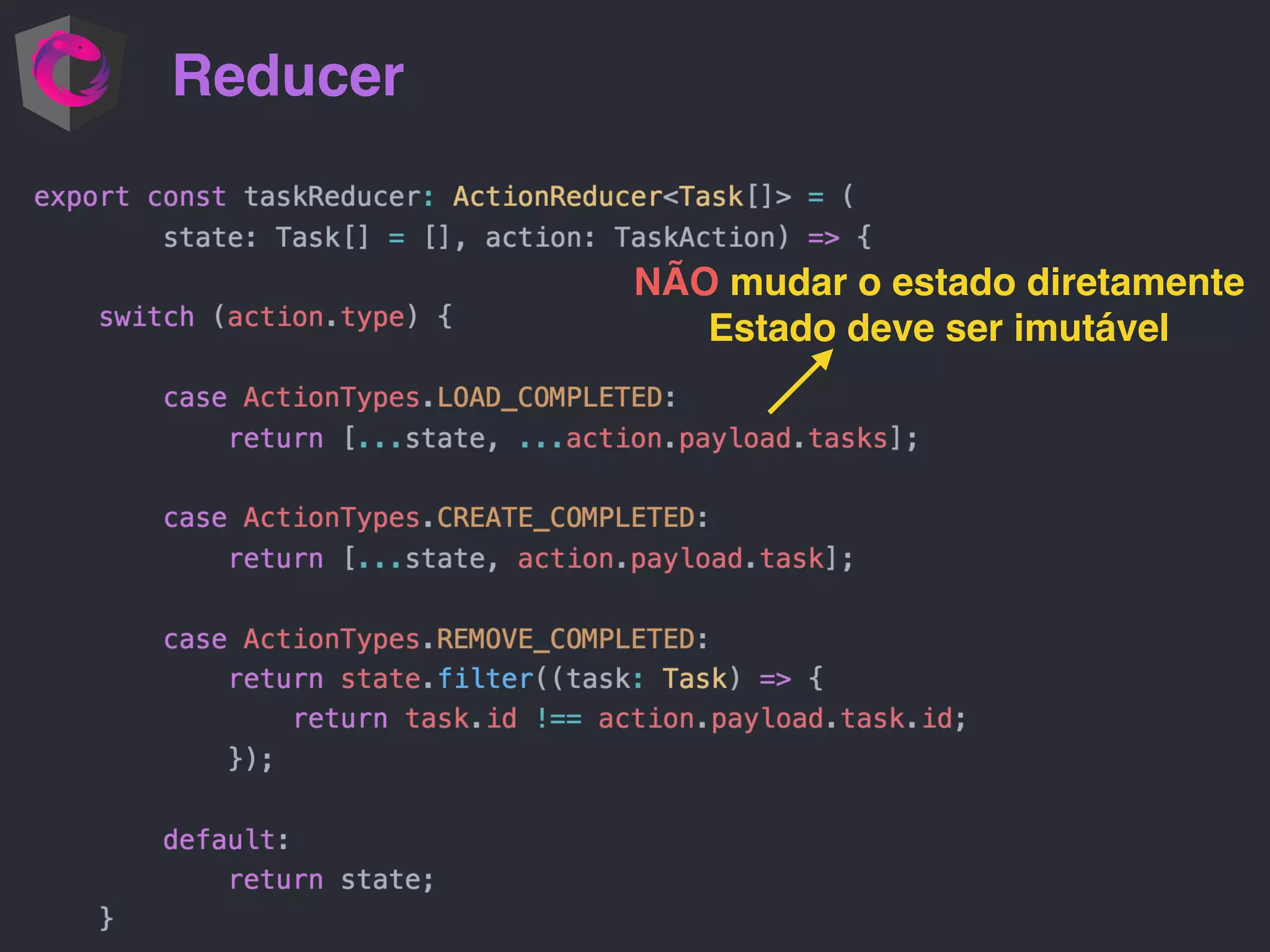 Reducer NÃO mudar o estado diretamente Estado deve ser imutável 