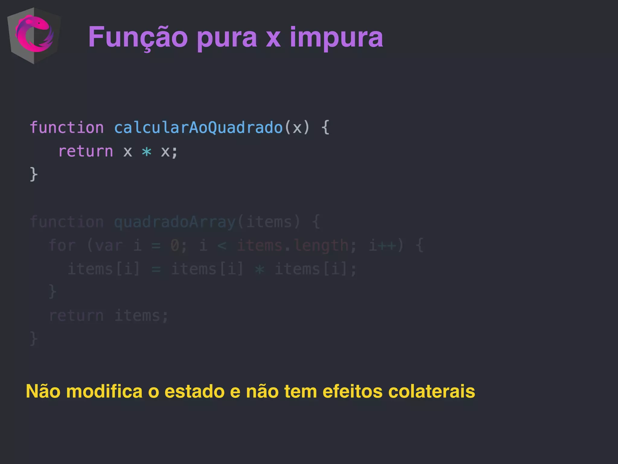 Função pura x impura Não modiﬁca o estado e não tem efeitos colaterais 