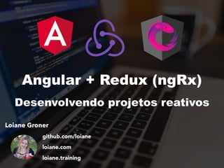 Loiane Groner
github.com/loiane
loiane.com
loiane.training
Angular + Redux (ngRx)
Desenvolvendo projetos reativos
 