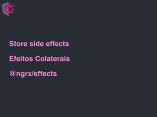 Store side effects
Efeitos Colaterais
@ngrx/effects
 