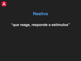 “que reage, responde a estímulos”
Reativo
 