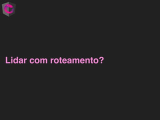 Lidar com roteamento?
 