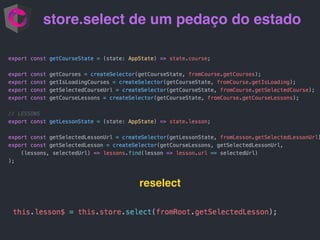 store.select de um pedaço do estado
reselect
 