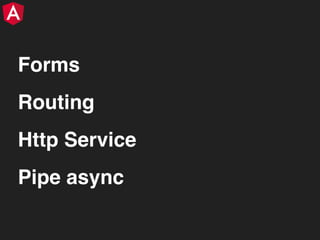 Forms
Routing
Http Service
Pipe async
 
