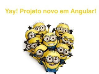 Yay! Projeto novo em Angular!
 