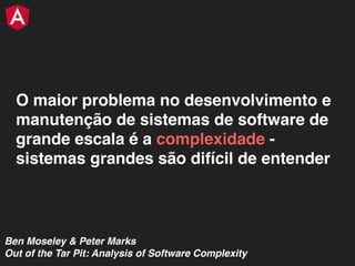 O maior problema no desenvolvimento e
manutenção de sistemas de software de
grande escala é a complexidade -
sistemas grandes são difícil de entender
Ben Moseley & Peter Marks
Out of the Tar Pit: Analysis of Software Complexity
 