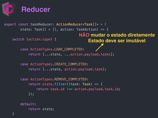 Reducer
NÃO mudar o estado diretamente
Estado deve ser imutável
 