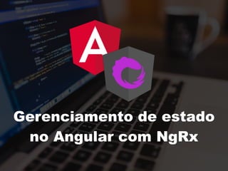 Gerenciamento de estado
no Angular com NgRx
 