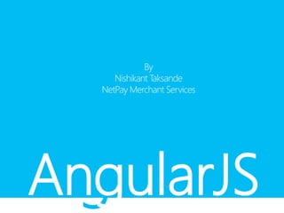 gAngularJS
By
Nishikant Taksande
NetPay Merchant Services
 