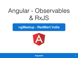 Angular2
Angular - Observables
& RxJS
1
ngMeetup - RedMart India
 