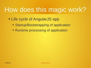 13/05/12 Jumping Bean
How does this magic work?
➔ Life cycle of AngularJS app
➔ Startup/Bootstrapping of application
➔ Runtime processing of application
 