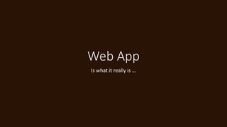 Web App
Is what it really is …
 