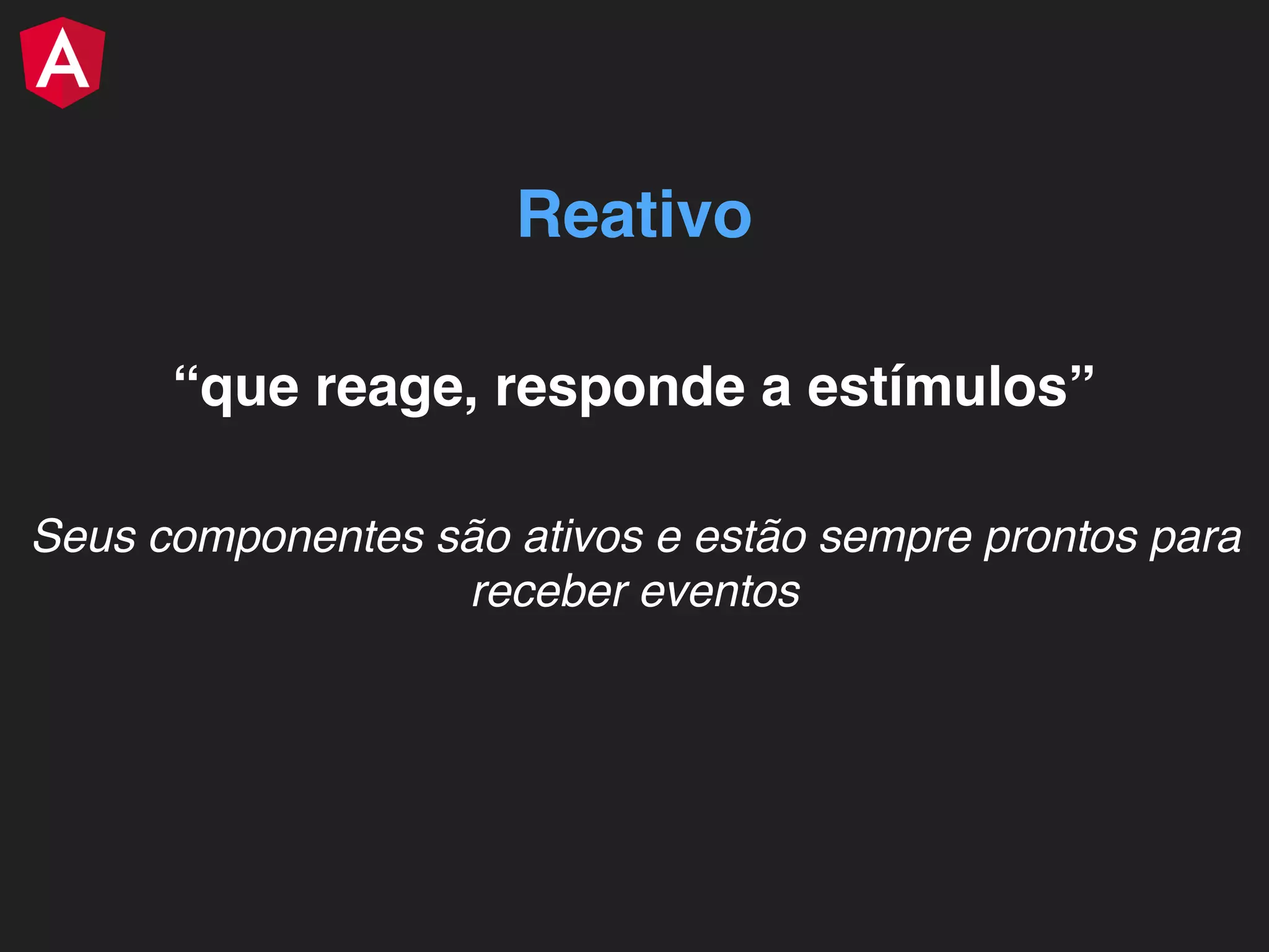 “que reage, responde a estímulos” Reativo Seus componentes são ativos e estão sempre prontos para receber eventos 
