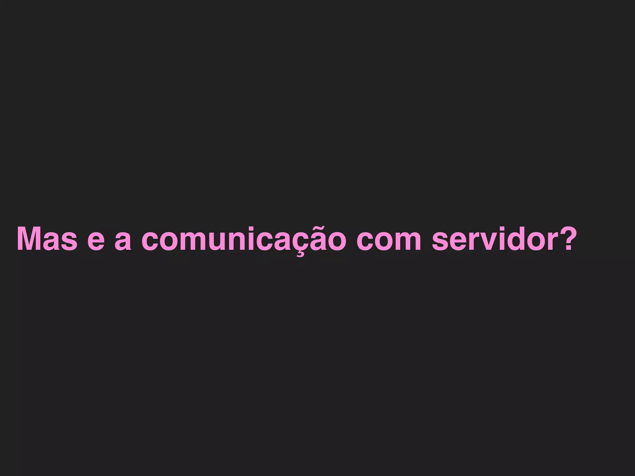 Mas e a comunicação com servidor? 