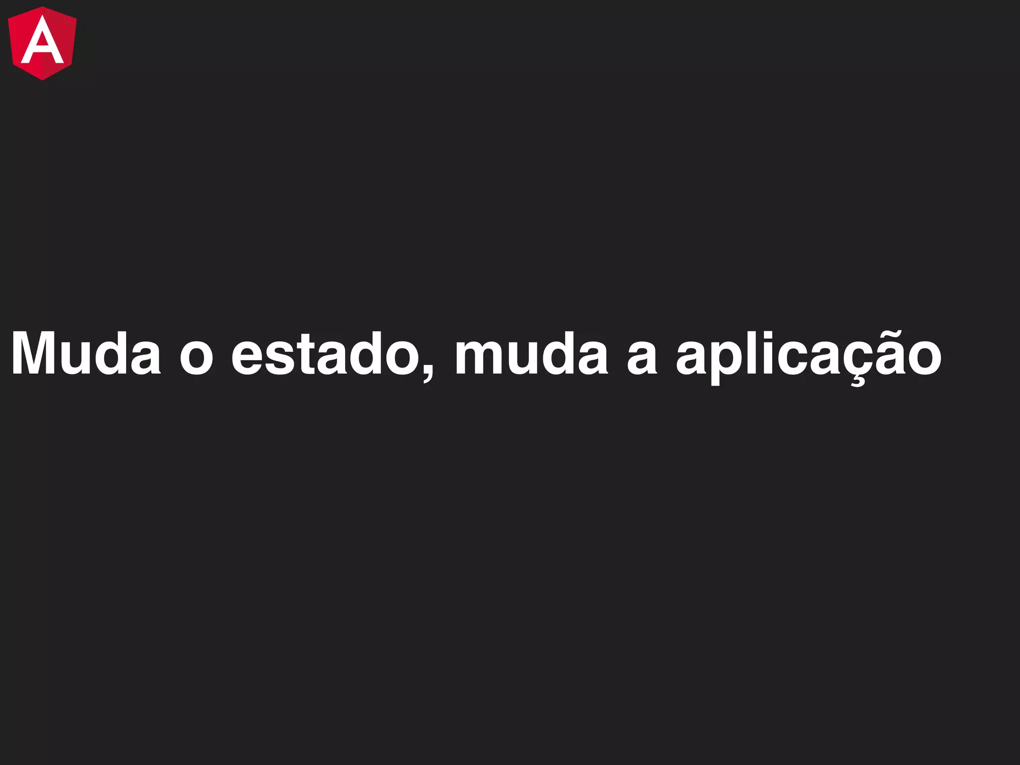 Muda o estado, muda a aplicação 