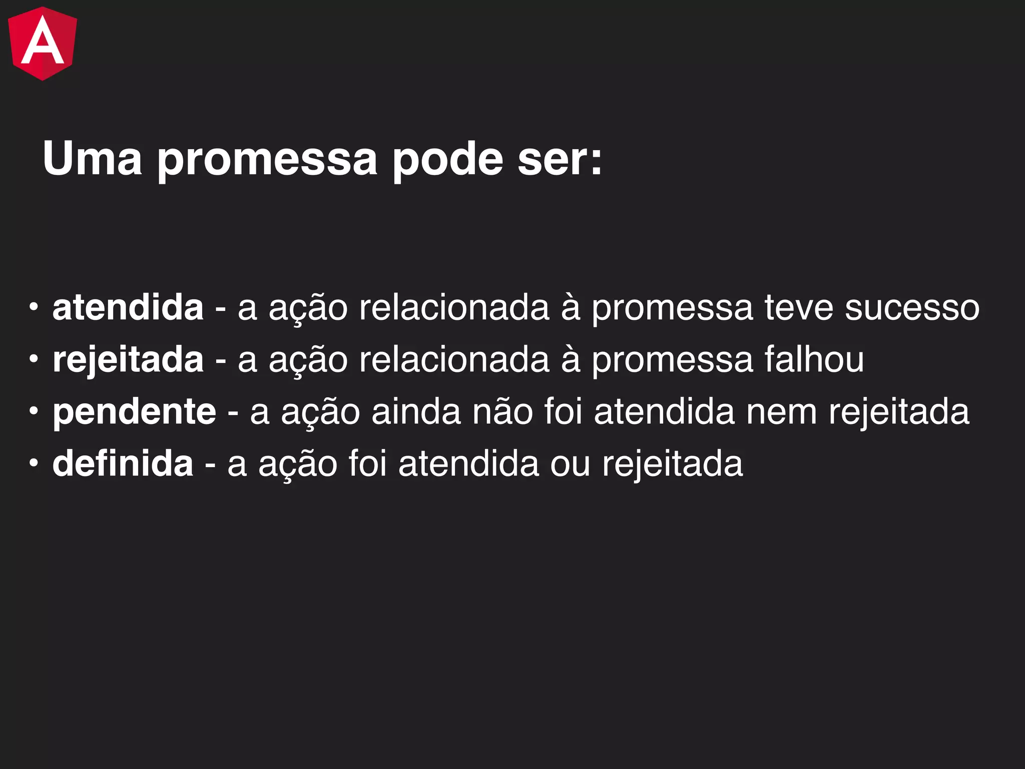 • atendida - a ação relacionada à promessa teve sucesso • rejeitada - a ação relacionada à promessa falhou • pendente - a ação ainda não foi atendida nem rejeitada • deﬁnida - a ação foi atendida ou rejeitada Uma promessa pode ser: 