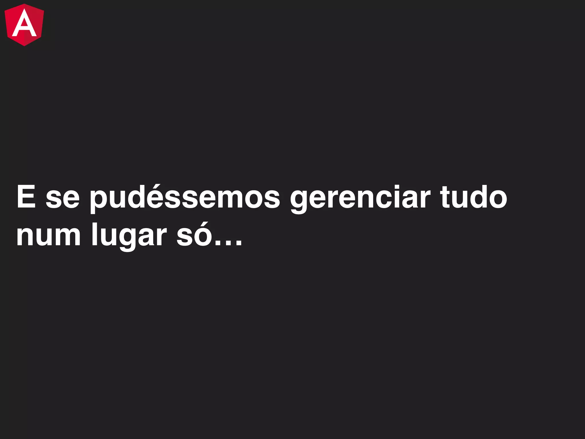 E se pudéssemos gerenciar tudo num lugar só… 