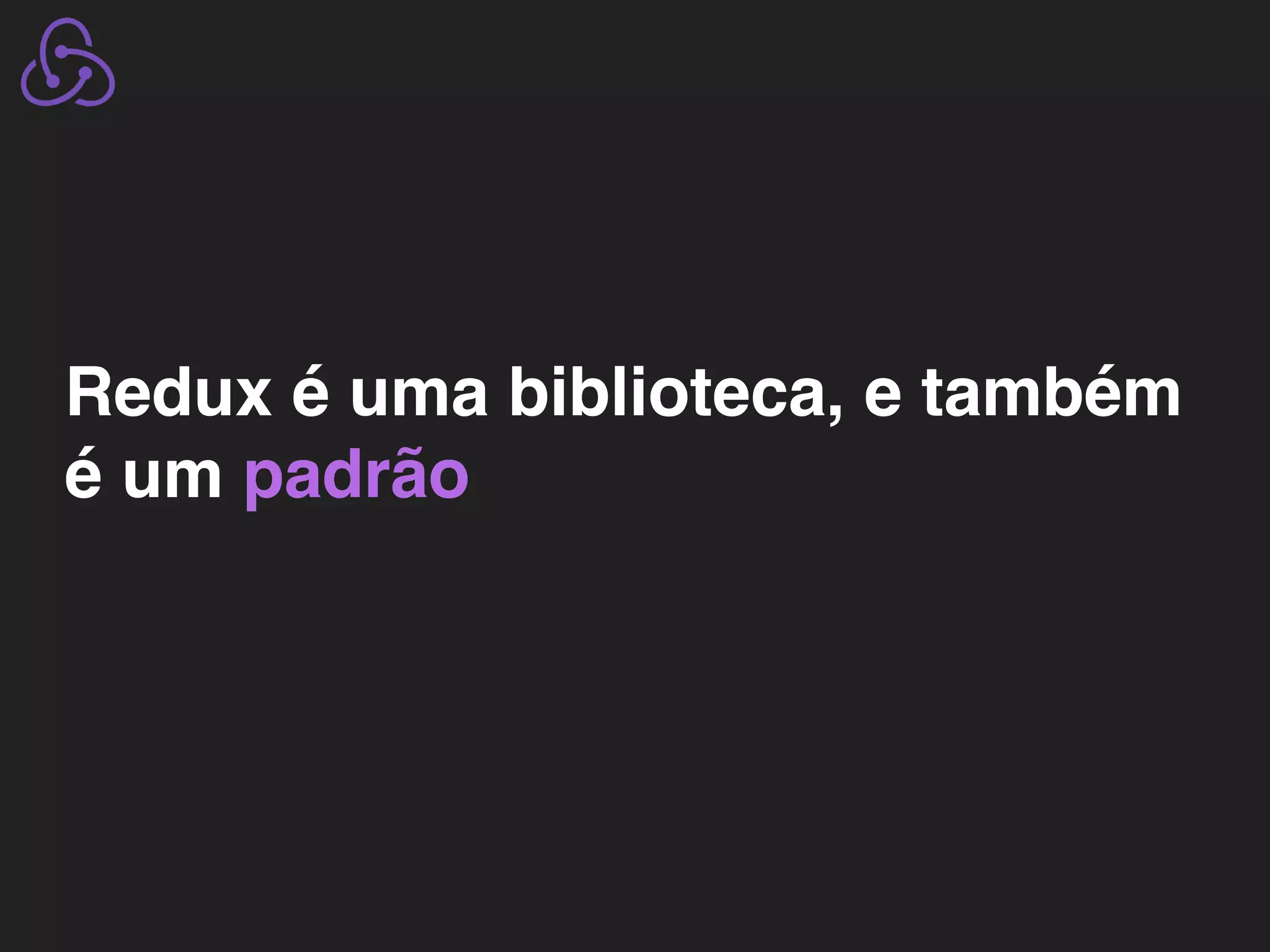 Redux é uma biblioteca, e também é um padrão 