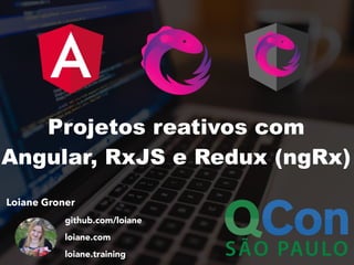 Loiane Groner
github.com/loiane
loiane.com
loiane.training
Projetos reativos com
Angular, RxJS e Redux (ngRx)
 