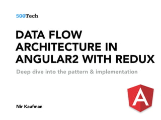 DATA FLOW
ARCHITECTURE IN
ANGULAR2 WITH REDUX
Nir Kaufman
Deep dive into the pattern & implementation
 