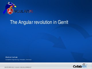 1 Copyright ©2014 CollabNet, Inc. All Rights Reserved.ENTERPRISE CLOUD DEVELOPMENTENTERPRISE CLOUD DEVELOPMENT
The Angular revolution in Gerrit
Dariusz Luksza
CollabNet Engineering, Potsdam, Germany
 