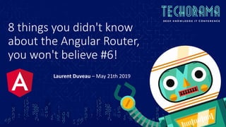8 things you didn't know
about the Angular Router,
you won't believe #6!
Laurent Duveau – May 21th 2019
 