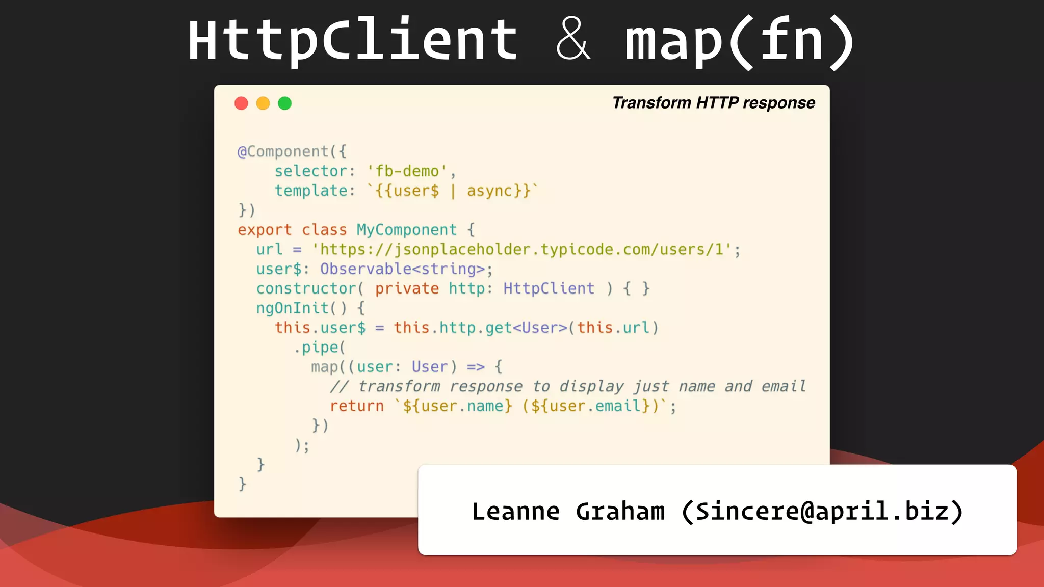 HttpClient & map(fn)
Leanne Graham (Sincere@april.biz)
Transform HTTP response
 