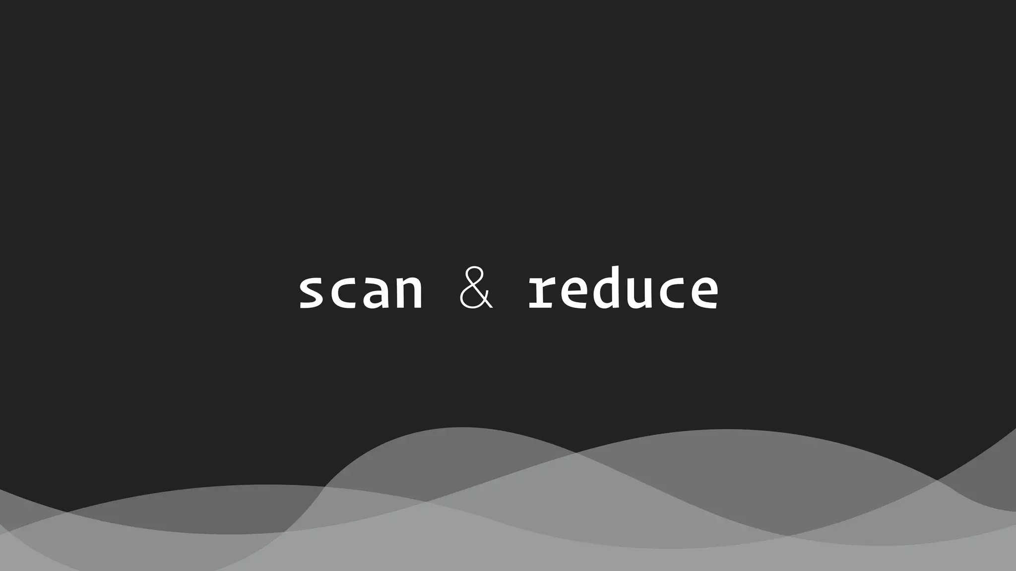 scan & reduce
 