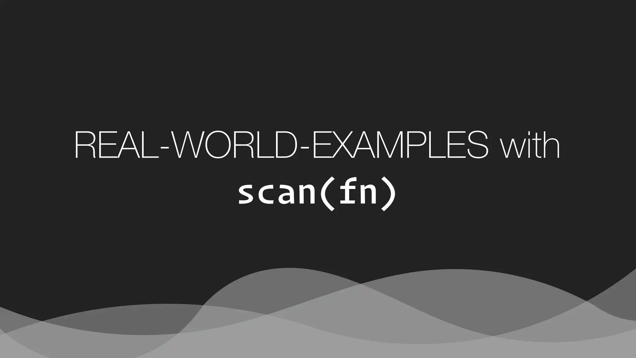 REAL-WORLD-EXAMPLES with
scan(fn)
 