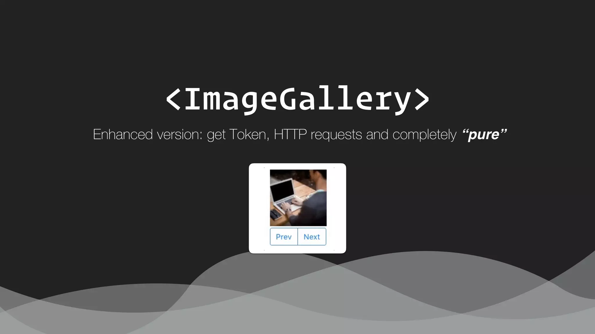 <ImageGallery>
Enhanced version: get Token, HTTP requests and completely “pure”
 