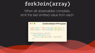 forkJoin(array)
Combine Multiple HTTP requests
When all observables complete,  
emit the last emitted value from each.
 