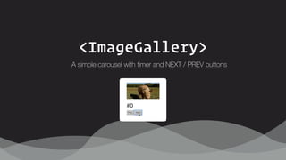 <ImageGallery>
A simple carousel with timer and NEXT / PREV buttons
 